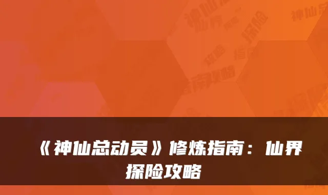 《神仙总动员》修炼指南：仙界探险攻略