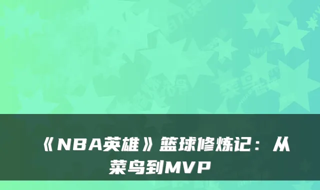 《NBA英雄》篮球修炼记：从菜鸟到MVP