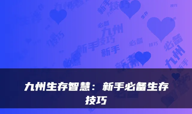 九州生存智慧：新手必备生存技巧