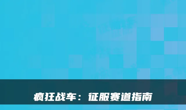 疯狂战车：征服赛道指南