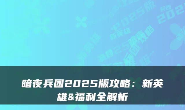 暗夜兵团2025版攻略：新英雄&福利全解析