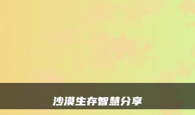 沙漠生存智慧分享
