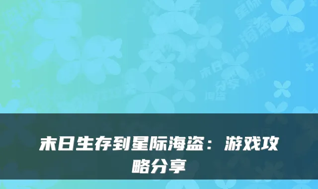 末日生存到星际海盗：游戏攻略分享