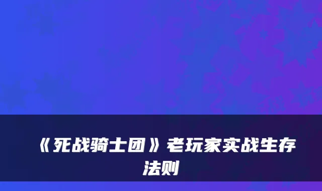 《死战骑士团》老玩家实战生存法则