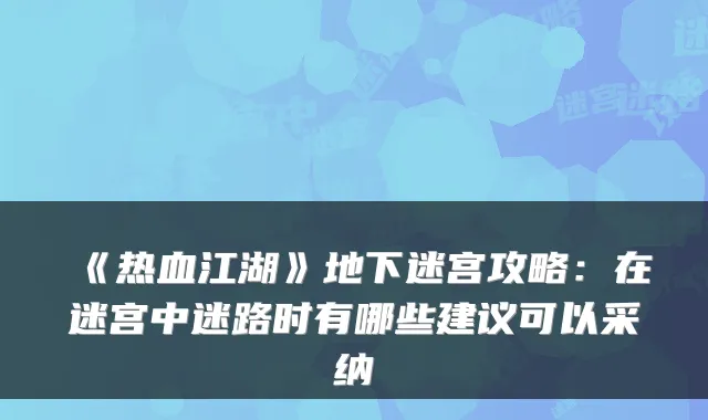 《热血江湖》地下迷宫攻略：在迷宫中迷路时有哪些建议可以采纳
