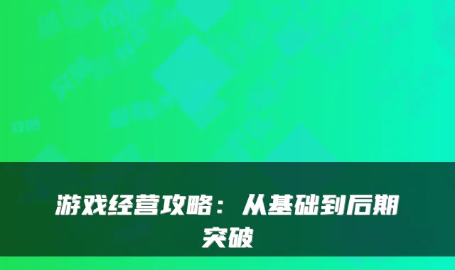 游戏经营攻略：从基础到后期突破