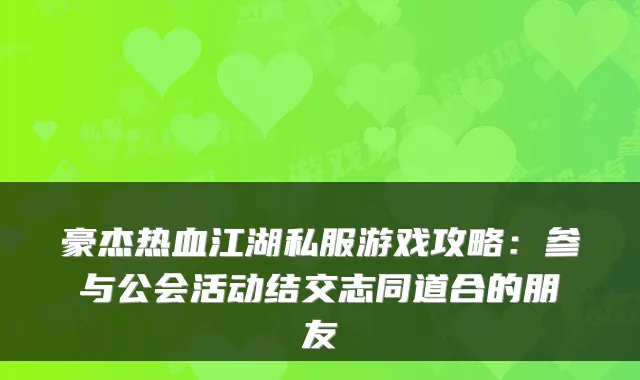 豪杰热血江湖私服游戏攻略：参与公会活动结交志同道合的朋友