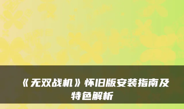 《无双战机》怀旧版安装指南及特色解析
