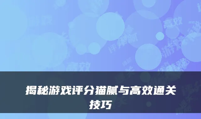 揭秘游戏评分猫腻与高效通关技巧