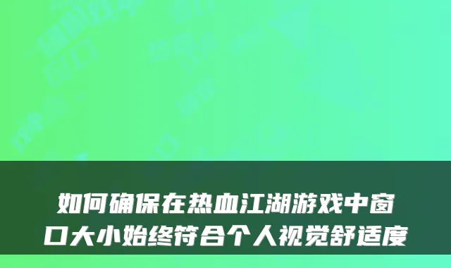 如何确保在热血江湖游戏中窗口大小始终符合个人视觉舒适度