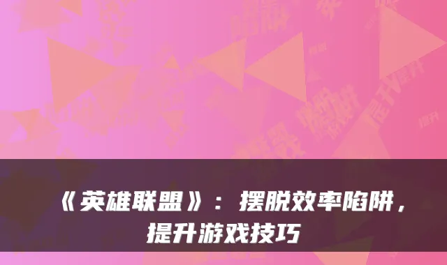 《英雄联盟》：摆脱效率陷阱，提升游戏技巧