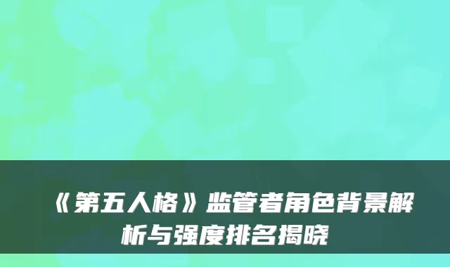 《第五人格》监管者角色背景解析与强度排名揭晓
