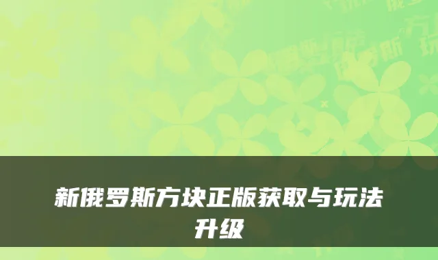 新俄罗斯方块正版获取与玩法升级