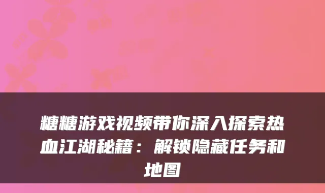 糖糖游戏视频带你深入探索热血江湖秘籍：解锁隐藏任务和地图