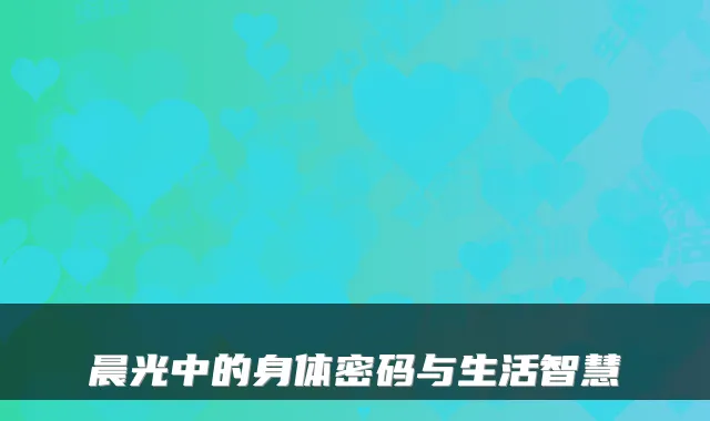晨光中的身体密码与生活智慧