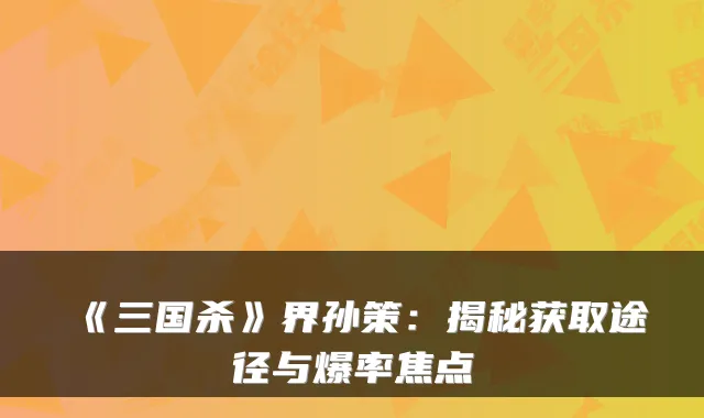 《三国杀》界孙策：揭秘获取途径与爆率焦点