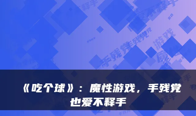 《吃个球》：魔性游戏，手残党也爱不释手