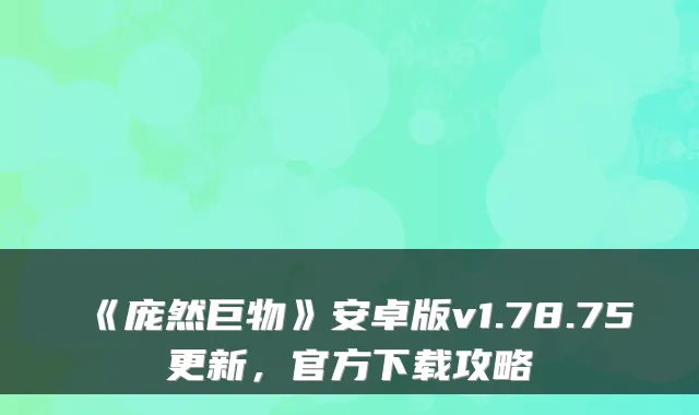 《庞然巨物》安卓版v1.78.75更新，官方下载攻略