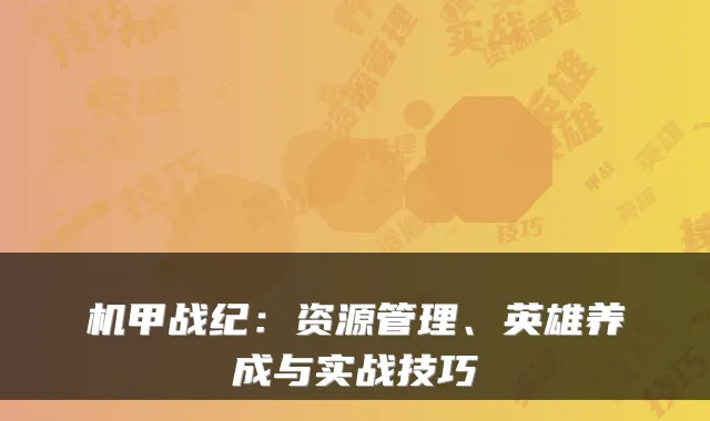 机甲战纪：资源管理、英雄养成与实战技巧