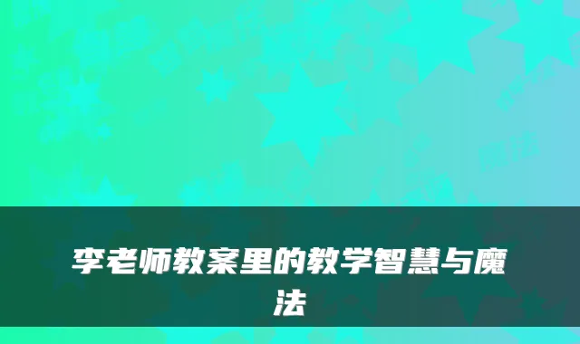 李老师教案里的教学智慧与魔法