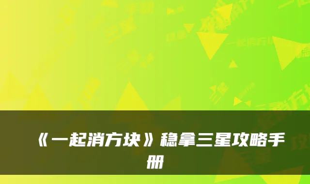 《一起消方块》稳拿三星攻略手册