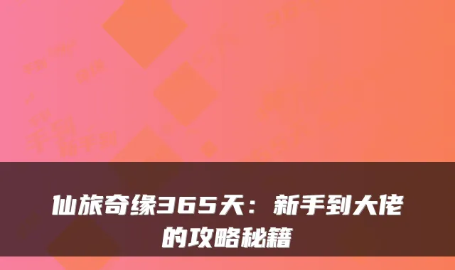 仙旅奇缘365天:新手到大佬的攻略秘籍
