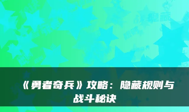 《勇者奇兵》攻略：隐藏规则与战斗秘诀