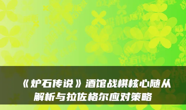 《炉石传说》酒馆战棋核心随从解析与拉佐格尔应对策略