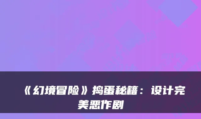 《幻境冒险》捣蛋秘籍：设计完美恶作剧