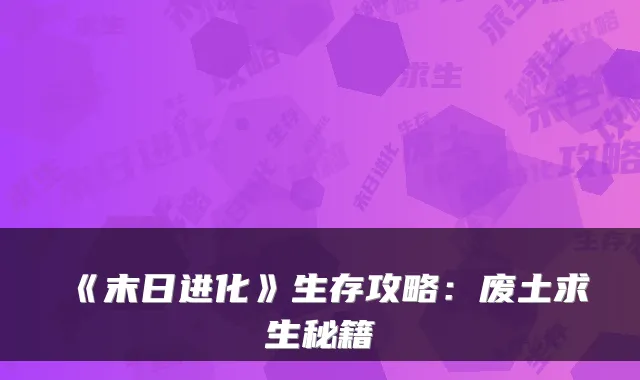 《末日进化》生存攻略:废土求生秘籍