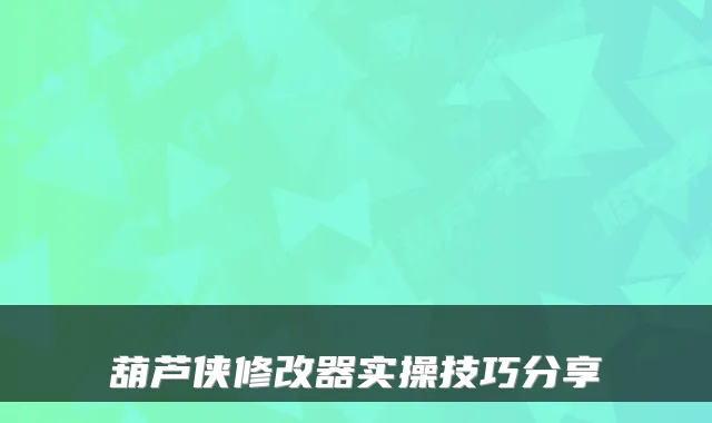 葫芦侠修改器实操技巧分享