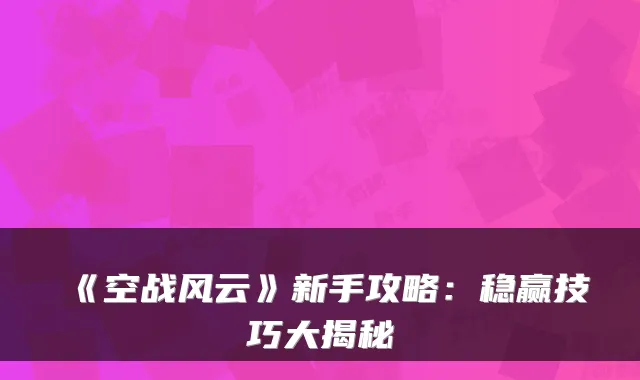 《空战风云》新手攻略：稳赢技巧大揭秘