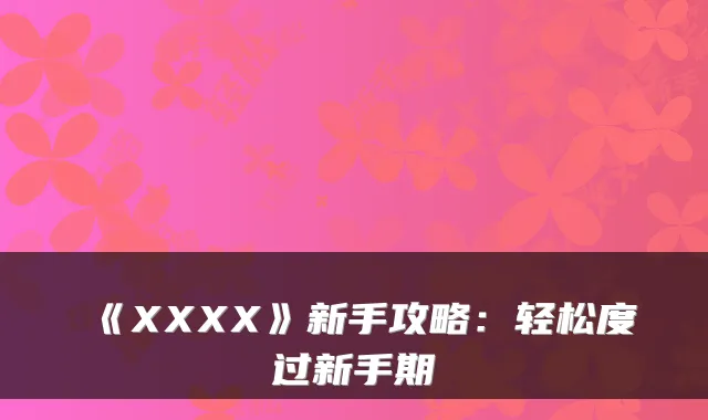 《XXXX》新手攻略：轻松度过新手期
