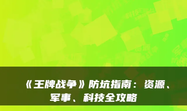 《王牌战争》防坑指南：资源、军事、科技全攻略