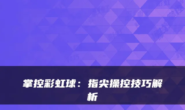 掌控彩虹球:指尖操控技巧解析