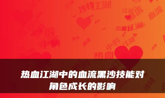 热血江湖中的血流黑沙技能对角色成长的影响