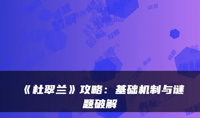 《杜翠兰》攻略：基础机制与谜题破解