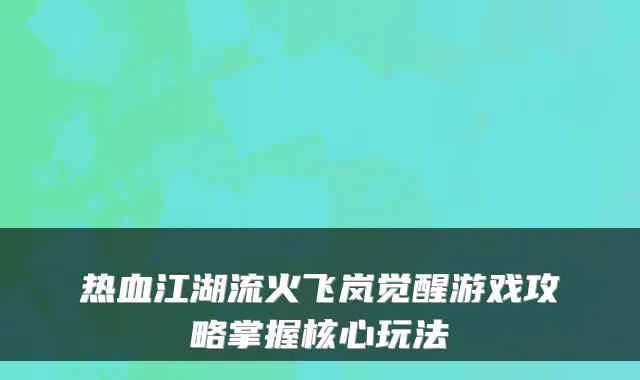 热血江湖流火飞岚觉醒游戏攻略掌握核心玩法