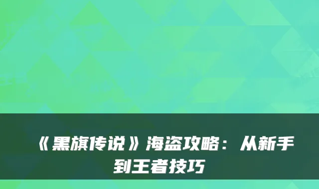 《黑旗传说》海盗攻略:从新手到王者技巧