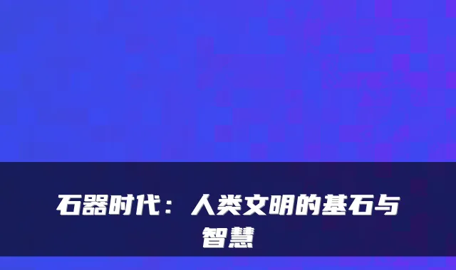 石器时代：人类文明的基石与智慧