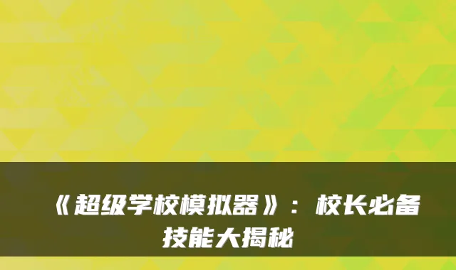 《超级学校模拟器》：校长必备技能大揭秘