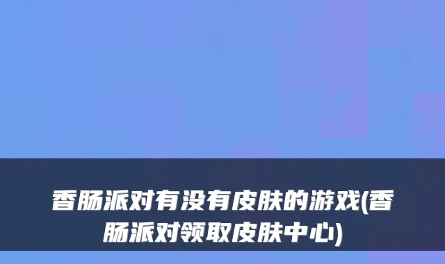 香肠派对有没有皮肤的游戏(香肠派对领取皮肤中心)
