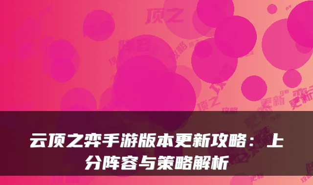 云顶之弈手游版本更新攻略：上分阵容与策略解析