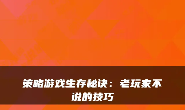 策略游戏生存秘诀：老玩家不说的技巧