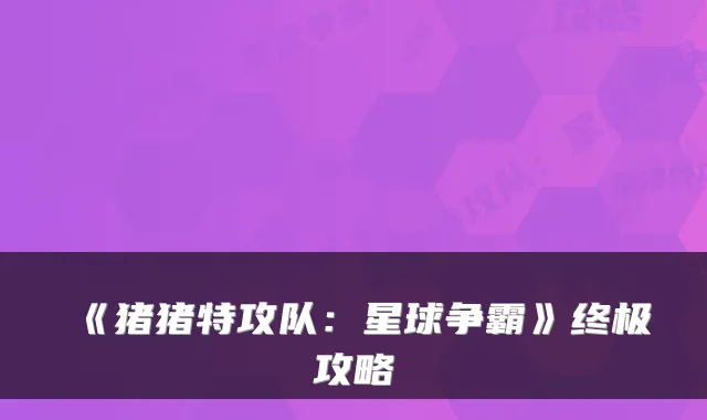 《猪猪特攻队：星球争霸》终极攻略