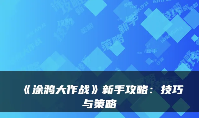《涂鸦大作战》新手攻略：技巧与策略