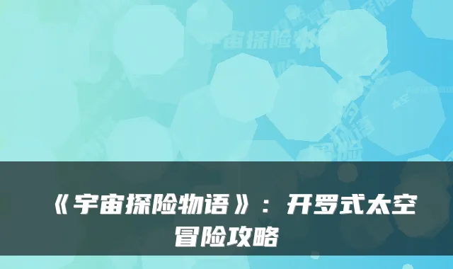 《宇宙探险物语》：开罗式太空冒险攻略