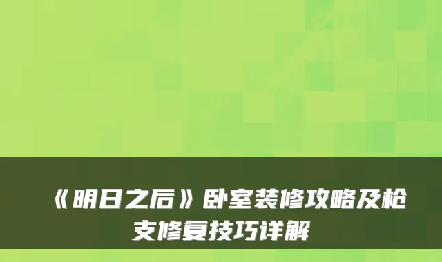 《明日之后》卧室装修攻略及枪支修复技巧详解