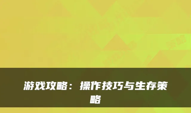 游戏攻略：操作技巧与生存策略
