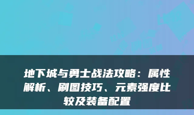 地下城与勇士战法攻略：属性解析、刷图技巧、元素强度比较及装备配置